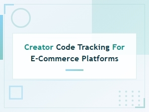 Creator Code Tracking for E-Commerce Platforms